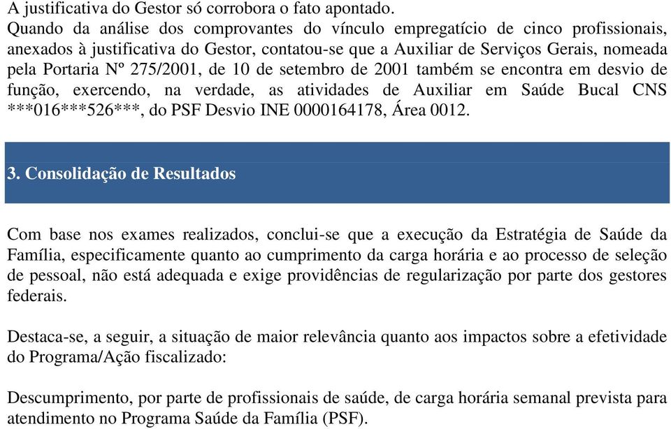 275/2001, de 10 de setembro de 2001 também se encontra em desvio de função, exercendo, na verdade, as atividades de Auxiliar em Saúde Bucal CNS ***016***526***, do PSF Desvio INE 0000164178, Área