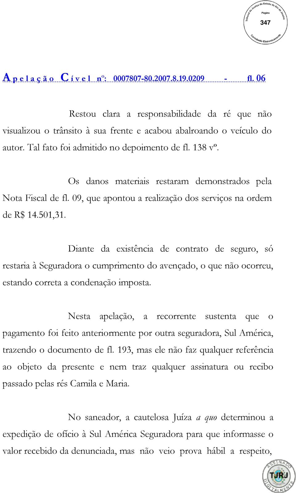 Diante da existência de contrato de seguro, só restaria à Seguradora o cumprimento do avençado, o que não ocorreu, estando correta a condenação imposta.