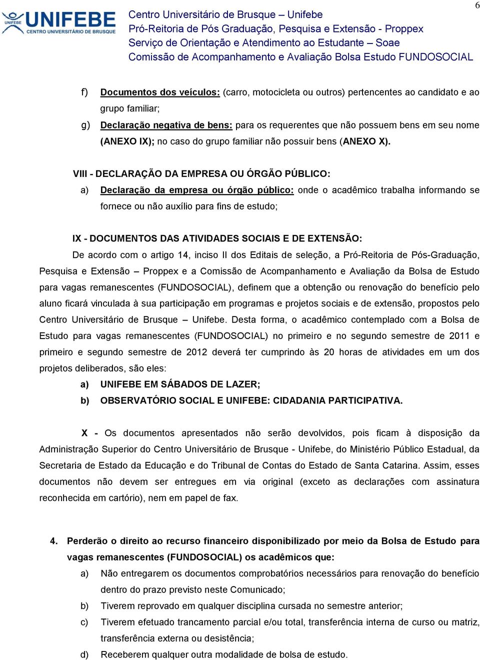 VIII - DECLARAÇÃO DA EMPRESA OU ÓRGÃO PÚBLICO: a) Declaração da empresa ou órgão público: onde o acadêmico trabalha informando se fornece ou não auxílio para fins de estudo; IX - DOCUMENTOS DAS