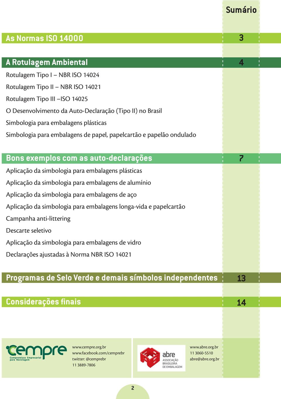 plásticas Aplicação da simbologia para embalagens de alumínio Aplicação da simbologia para embalagens de aço Aplicação da simbologia para embalagens longa-vida e papelcartão Campanha anti-littering