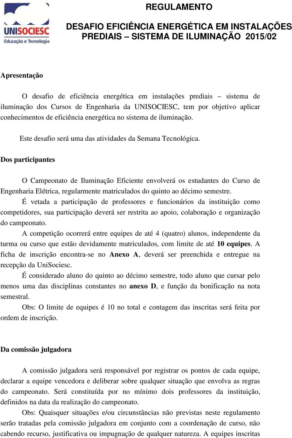 Dos participantes O Campeonato de Iluminação Eficiente envolverá os estudantes do Curso de Engenharia Elétrica, regularmente matriculados do quinto ao décimo semestre.