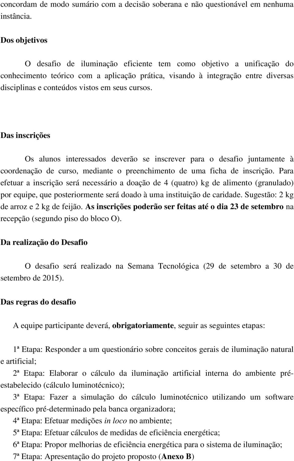 seus cursos. Das inscrições Os alunos interessados deverão se inscrever para o desafio juntamente à coordenação de curso, mediante o preenchimento de uma ficha de inscrição.