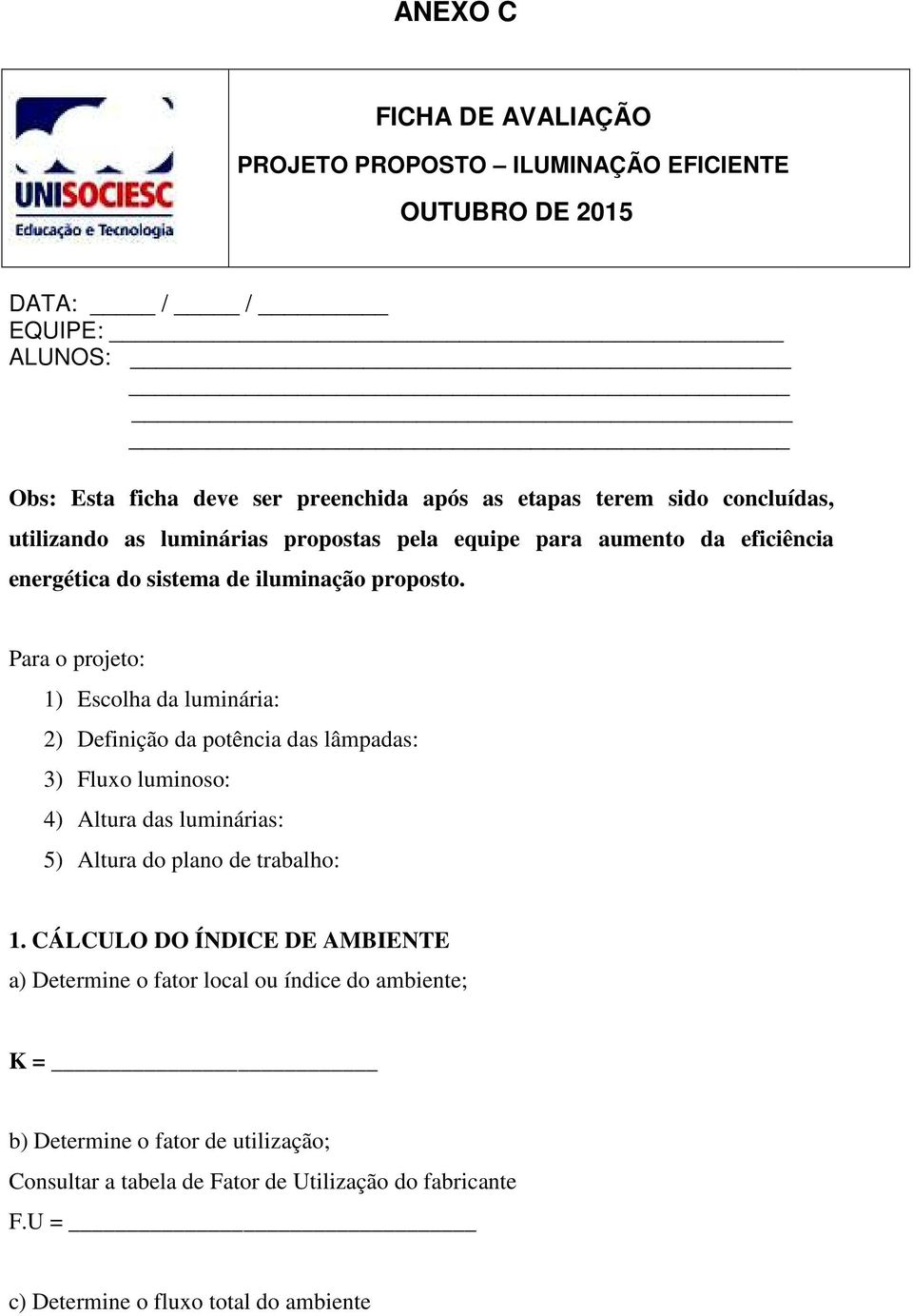 Para o projeto: 1) Escolha da luminária: 2) Definição da potência das lâmpadas: 3) Fluxo luminoso: 4) Altura das luminárias: 5) Altura do plano de trabalho: 1.