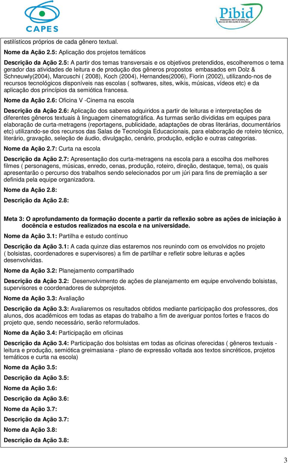 ( 2008), Koch (2004), Hernandes(2006), Fiorin (2002), utilizando-nos de recursos tecnológicos disponíveis nas escolas ( softwares, sites, wikis, músicas, vídeos etc) e da aplicação dos princípios da