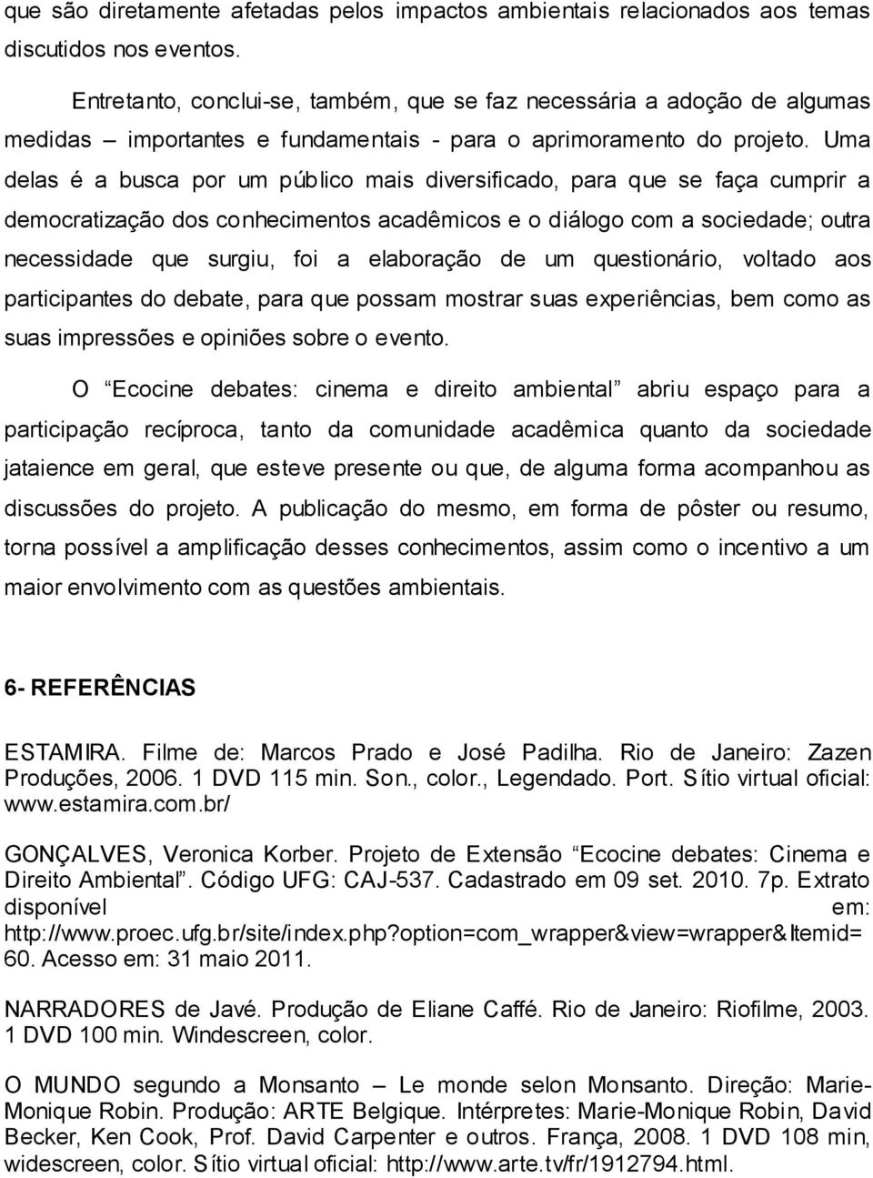 Uma delas é a busca por um público mais diversificado, para que se faça cumprir a democratização dos conhecimentos acadêmicos e o diálogo com a sociedade; outra necessidade que surgiu, foi a