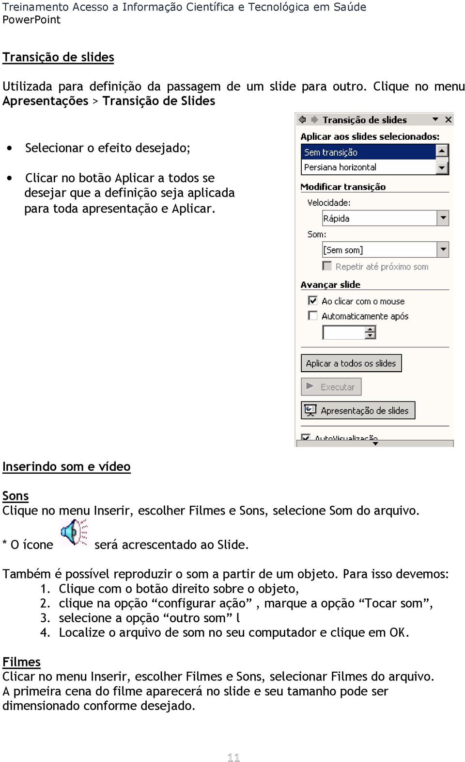 Inserindo som e vídeo Sons Clique no menu Inserir, escolher Filmes e Sons, selecione Som do arquivo. * O ícone será acrescentado ao Slide. Também é possível reproduzir o som a partir de um objeto.