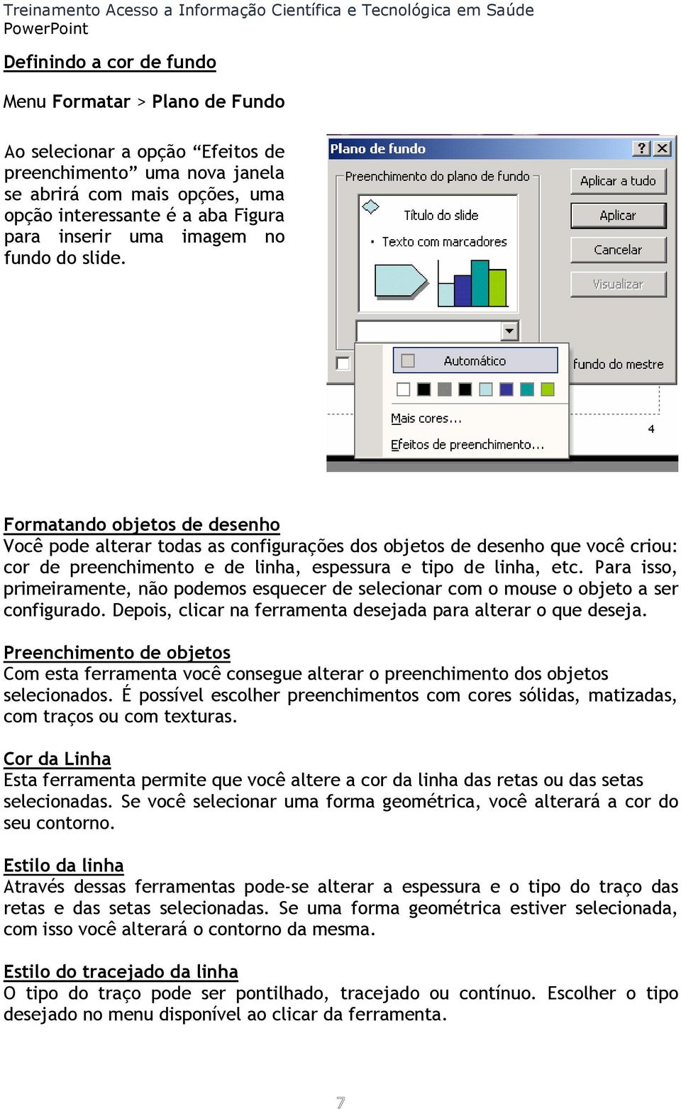 Formatando objetos de desenho Você pode alterar todas as configurações dos objetos de desenho que você criou: cor de preenchimento e de linha, espessura e tipo de linha, etc.