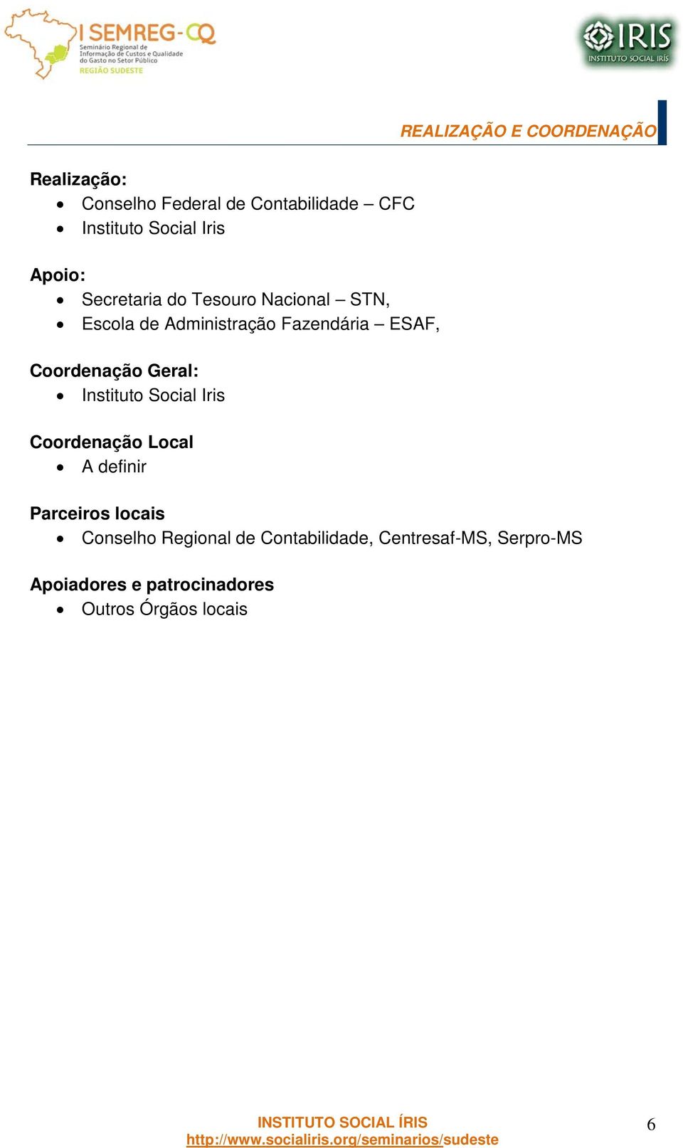 Coordenação Geral: Instituto Social Iris Coordenação Local A definir Parceiros locais Conselho