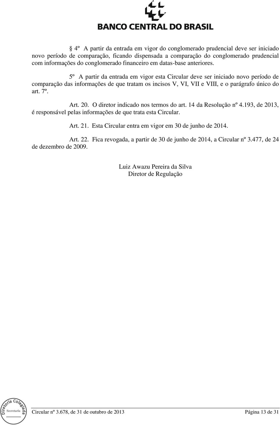 5º A partir da entrada em vigor esta Circular deve ser iniciado novo período de comparação das informações de que tratam os incisos V, VI, VII e VIII, e o parágrafo único do art. 7º. Art. 20.