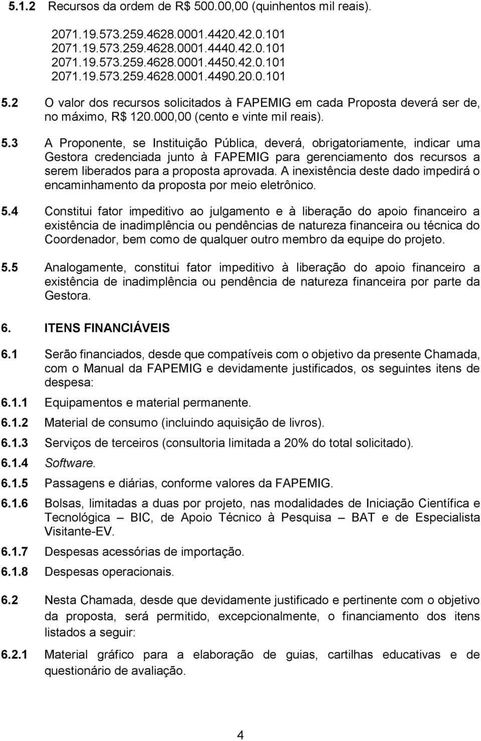 A inexistência deste dado impedirá o encaminhamento da proposta por meio eletrônico. 5.