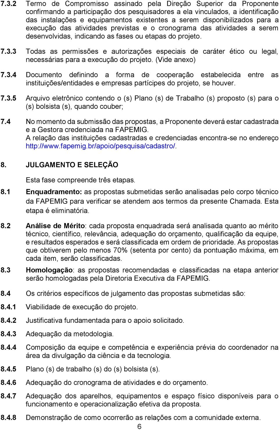 3 Todas as permissões e autorizações especiais de caráter ético ou legal, necessárias para a execução do projeto. (Vide anexo) 7.3.4 Documento definindo a forma de cooperação estabelecida entre as instituições/entidades e empresas partícipes do projeto, se houver.