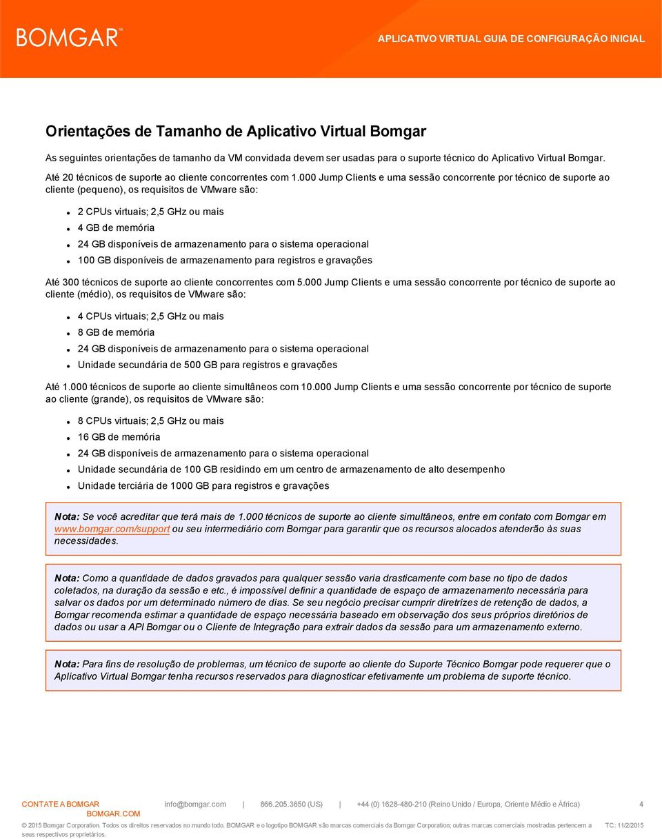 000 Jump Clients e uma sessão concorrente por técnico de suporte ao cliente (pequeno), os requisitos de VMware são: 2 CPUs virtuais; 2,5 GHz ou mais 4 GB de memória 24 GB disponíveis de armazenamento