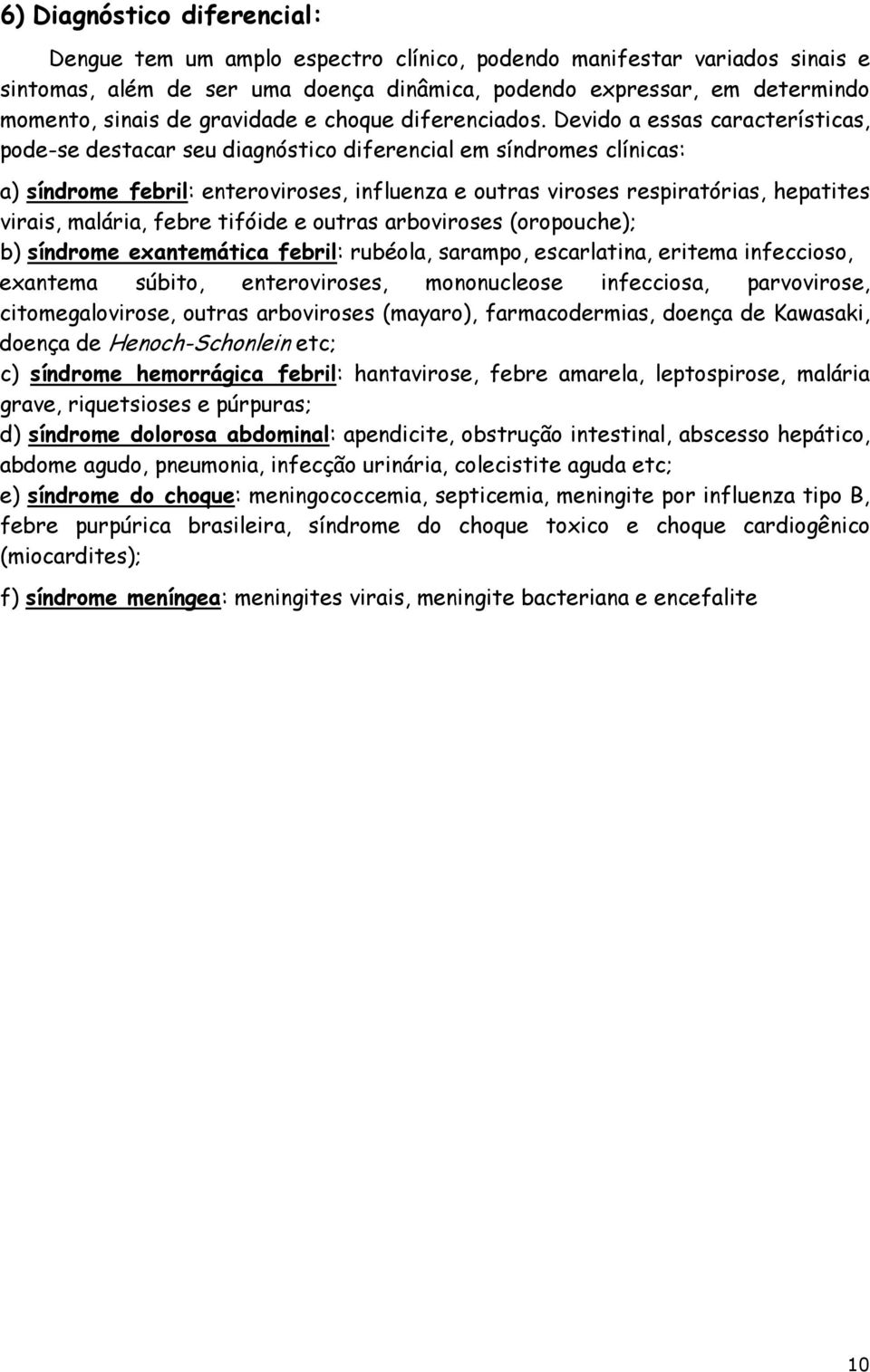 Devido a essas características, pode-se destacar seu diagnóstico diferencial em síndromes clínicas: a) síndrome febril: enteroviroses, influenza e outras viroses respiratórias, hepatites virais,