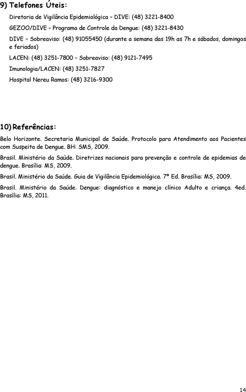 Secretaria Municipal de Saúde. Protocolo para Atendimento aos Pacientes com Suspeita de Dengue. BH: SMS, 2009. Brasil. Ministério da Saúde.