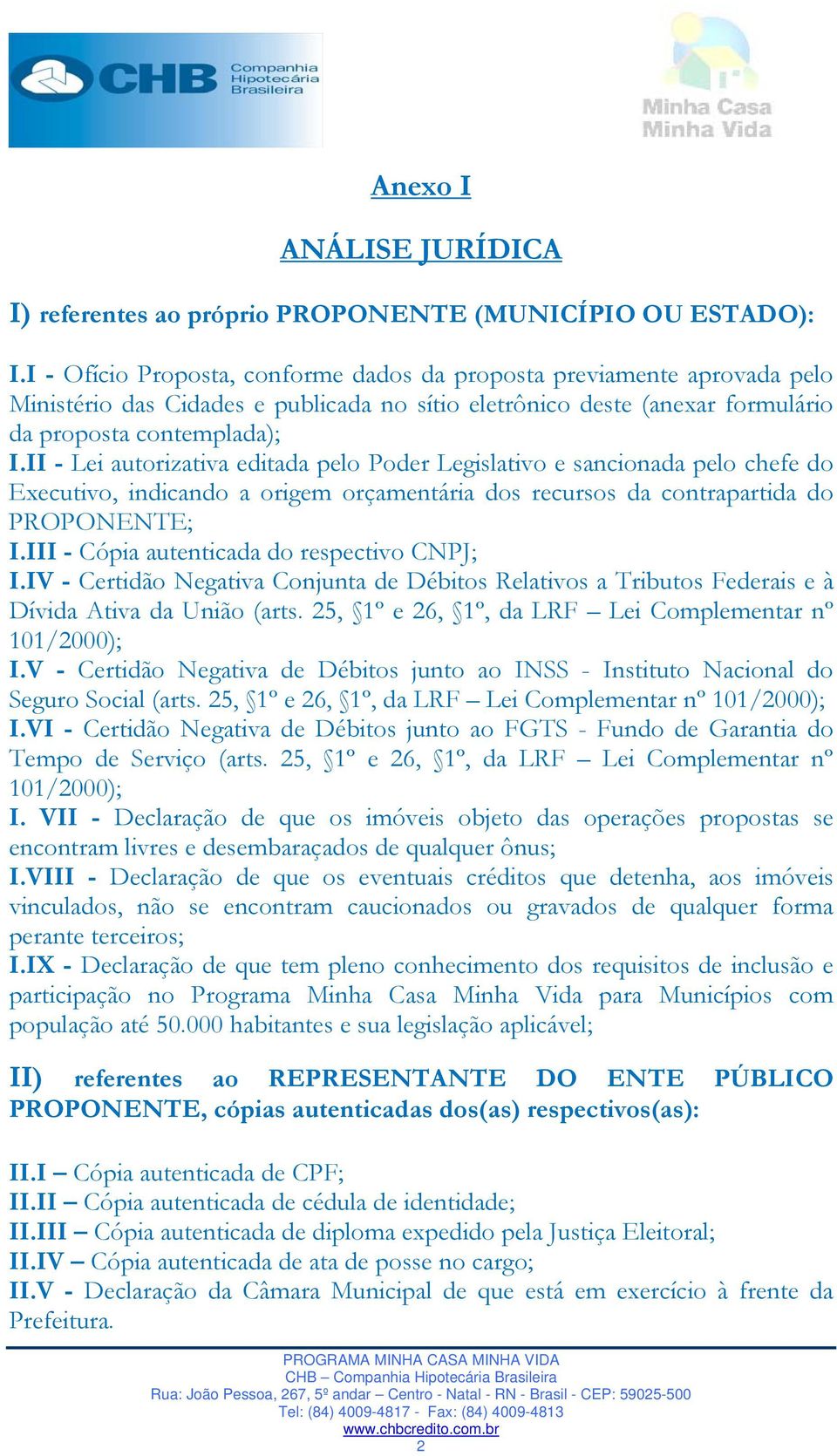 II - Lei autorizativa editada pelo Poder Legislativo e sancionada pelo chefe do Executivo, indicando a origem orçamentária dos recursos da contrapartida do PROPONENTE; I.