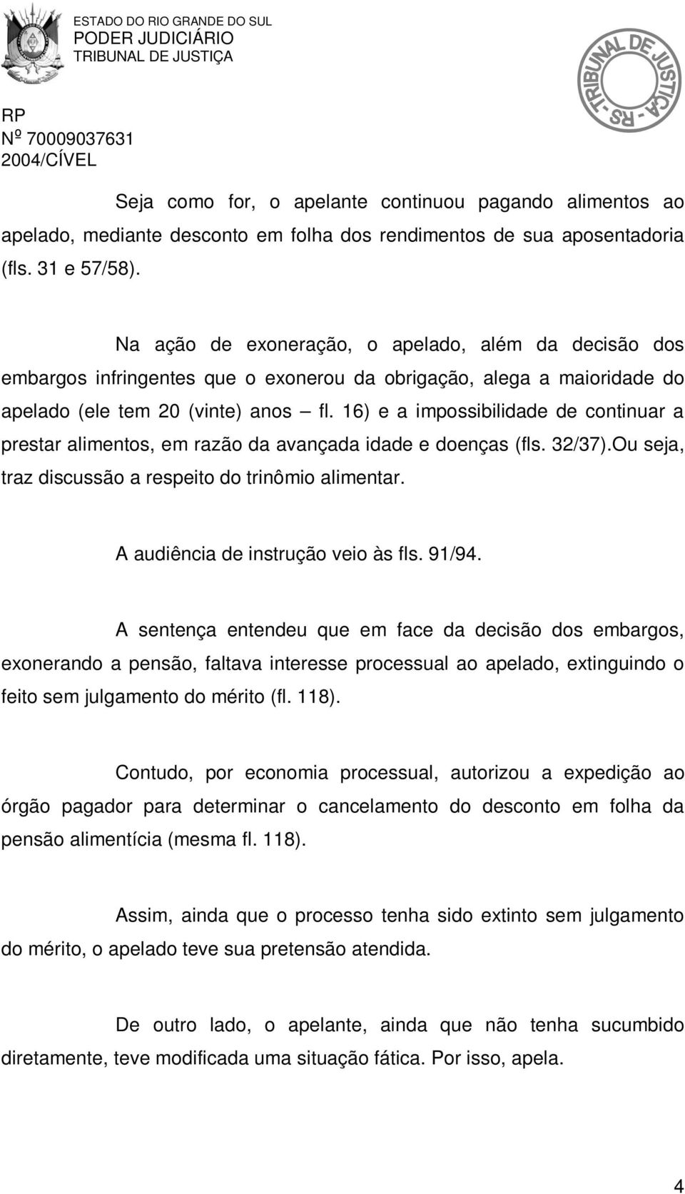 16) e a impossibilidade de continuar a prestar alimentos, em razão da avançada idade e doenças (fls. 32/37).Ou seja, traz discussão a respeito do trinômio alimentar.