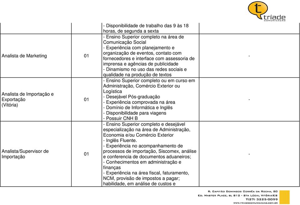 sociais e qualidade na produção de textos Ensino Superior completo ou em curso em Administração, Comércio Exterior ou Logística Desejável Pósgraduação Experiência comprovada na área Domínio de