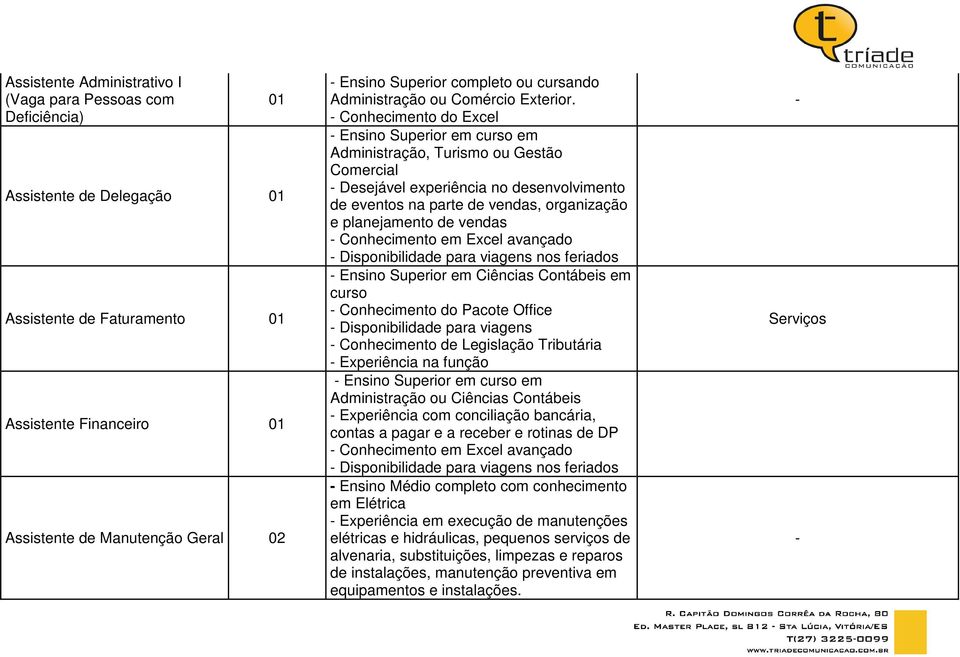 Conhecimento do Excel Ensino Superior em curso em Administração, Turismo ou Gestão Comercial Desejável experiência no desenvolvimento de eventos na parte de vendas, organização e planejamento de