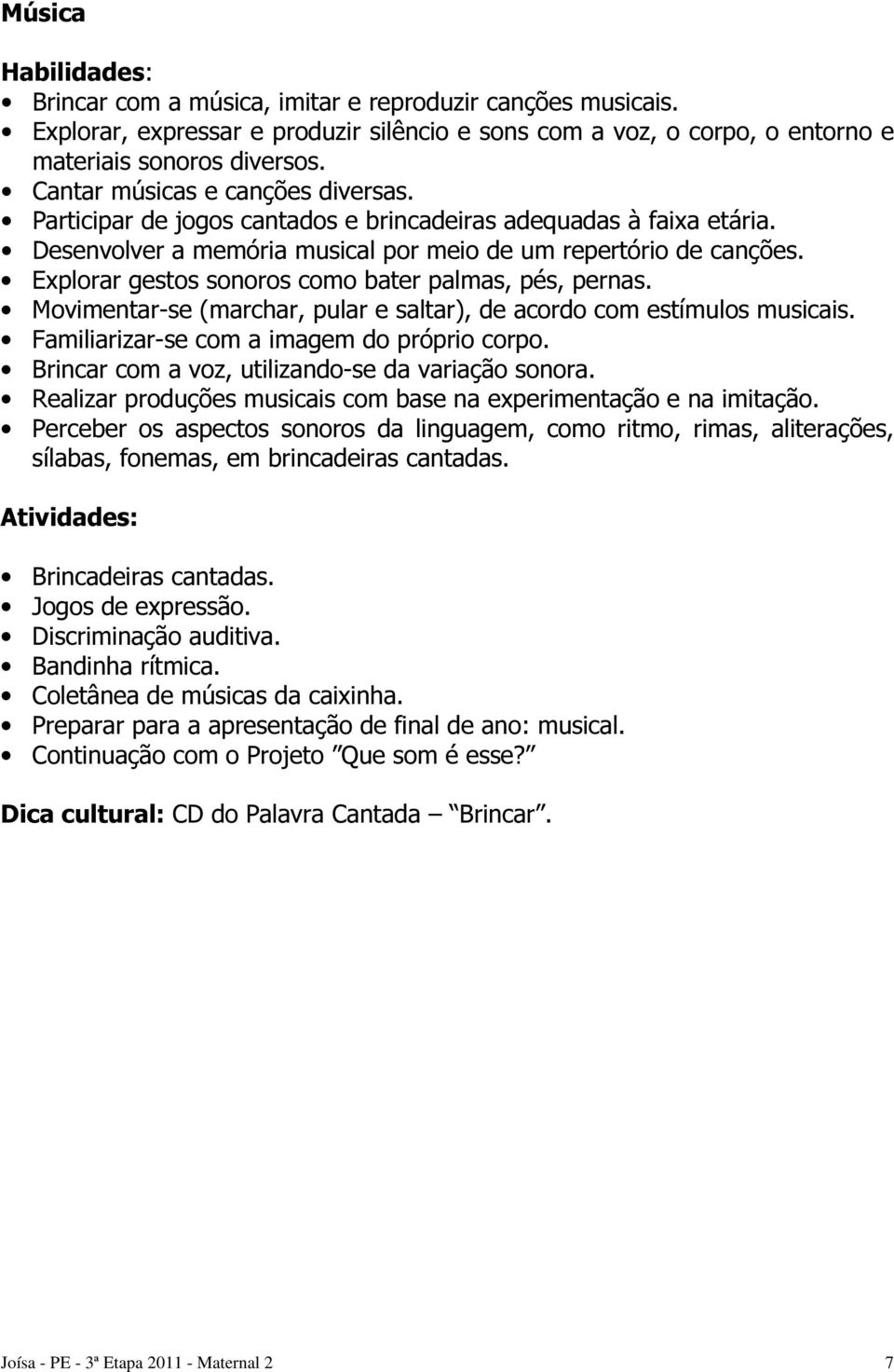 Explorar gestos sonoros como bater palmas, pés, pernas. Movimentar-se (marchar, pular e saltar), de acordo com estímulos musicais. Familiarizar-se com a imagem do próprio corpo.