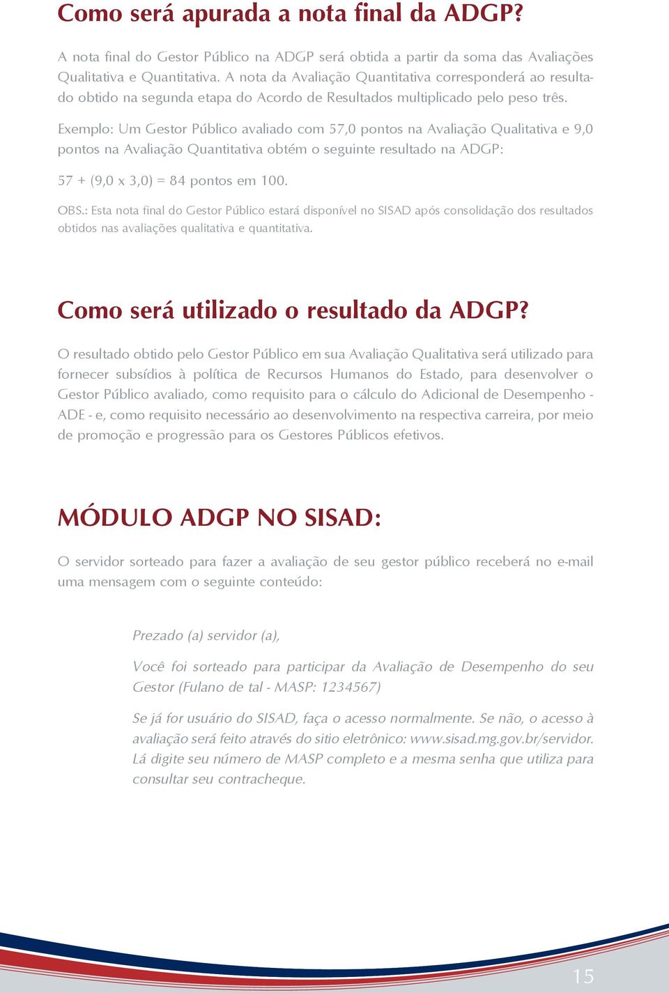 Exemplo: Um Gestor Público avaliado com 57,0 pontos na Avaliação Qualitativa e 9,0 pontos na Avaliação Quantitativa obtém o seguinte resultado na ADGP: 57 + (9,0 x 3,0) = 84 pontos em 100. OBS.