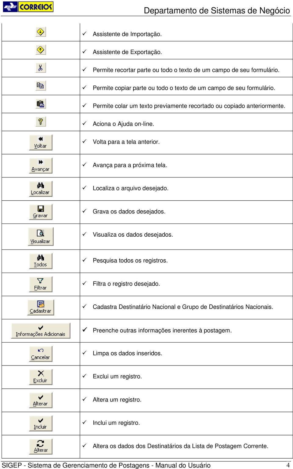 Grava os dados desejados. Visualiza os dados desejados. Pesquisa todos os registros. Filtra o registro desejado. Cadastra Destinatário Nacional e Grupo de Destinatários Nacionais.