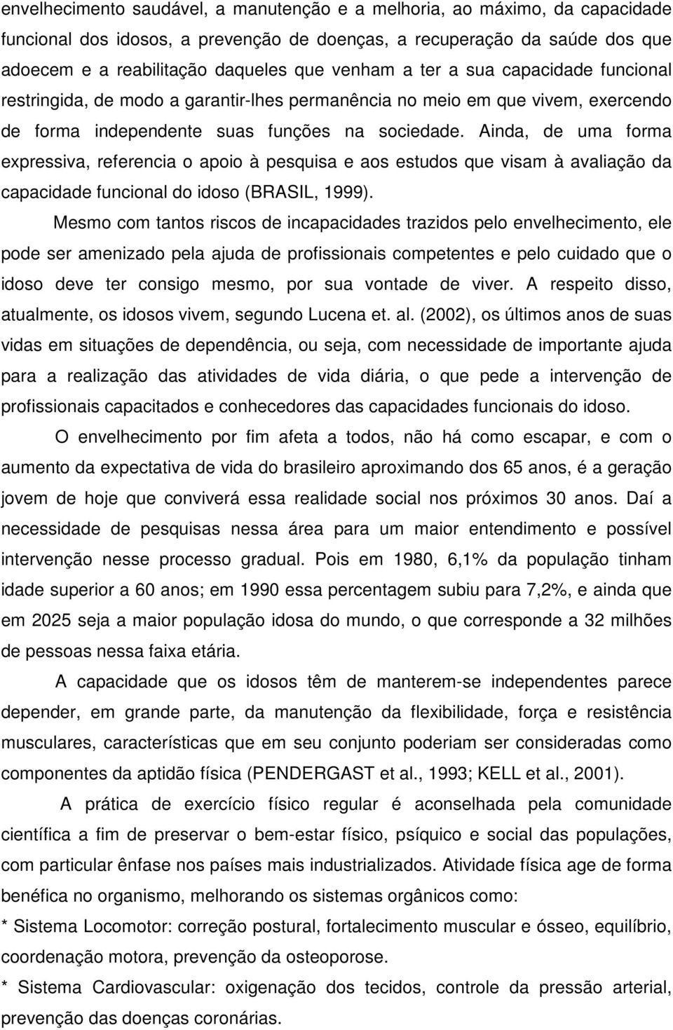 Ainda, de uma forma expressiva, referencia o apoio à pesquisa e aos estudos que visam à avaliação da capacidade funcional do idoso (BRASIL, 1999).