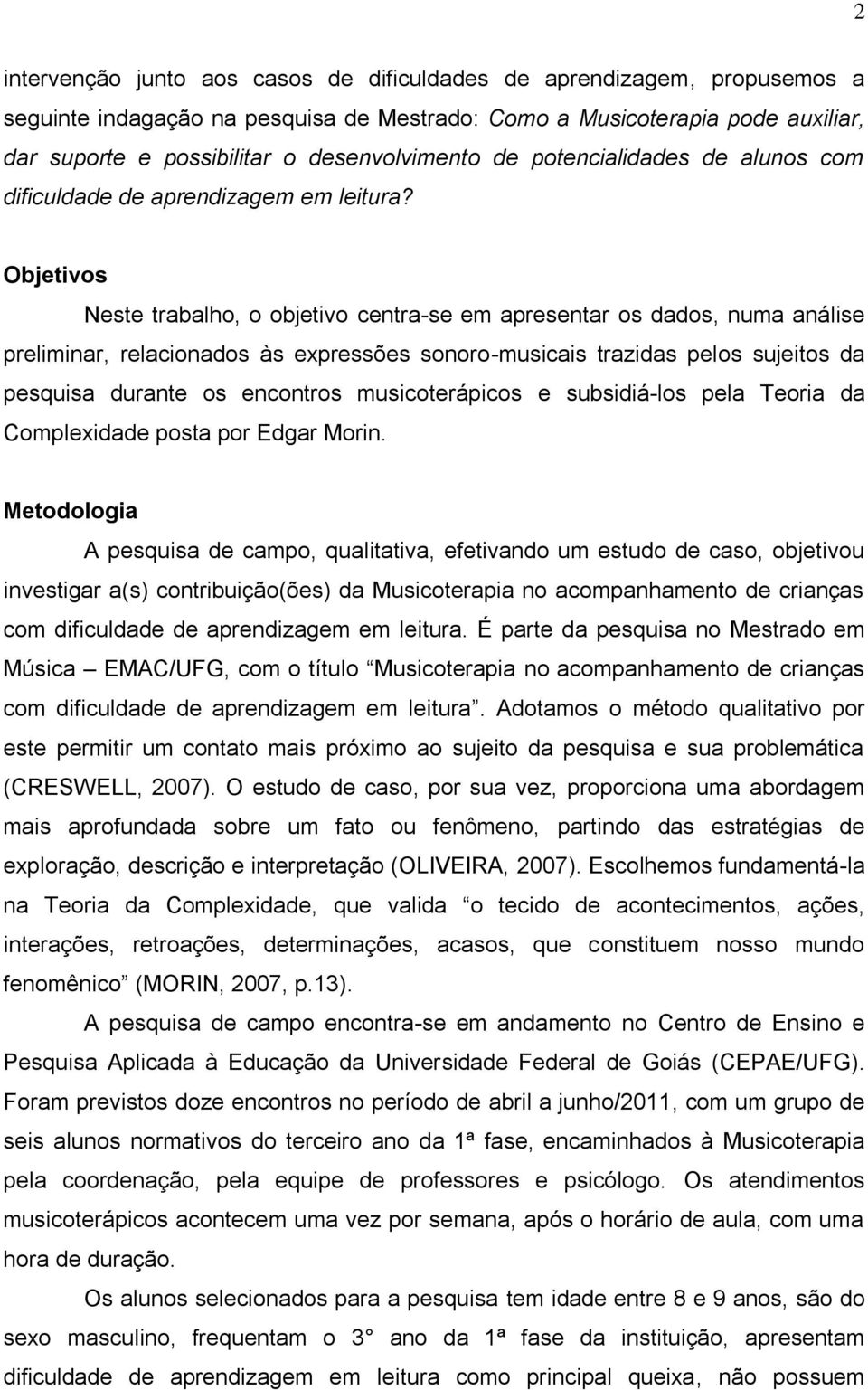 Objetivos Neste trabalho, o objetivo centra-se em apresentar os dados, numa análise preliminar, relacionados às expressões sonoro-musicais trazidas pelos sujeitos da pesquisa durante os encontros