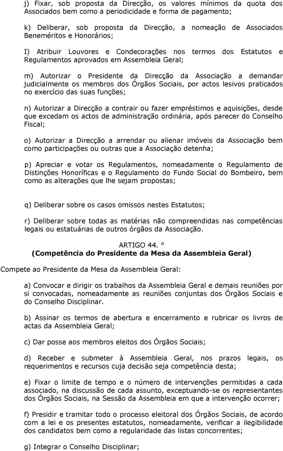 judicialmente os membros dos Órgãos Sociais, por actos lesivos praticados no exercício das suas funções; n) Autorizar a Direcção a contrair ou fazer empréstimos e aquisições, desde que excedam os