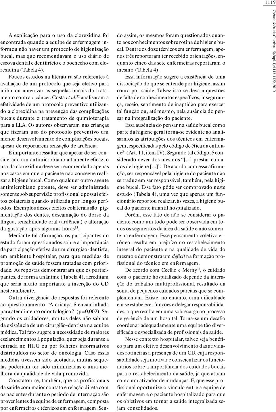 Costa et al. 32 aalisaram a efetividade de um protocolo prevetivo utilizado a clorexidia a preveção das complicações bucais durate o tratameto de quimioterapia para a LLA.
