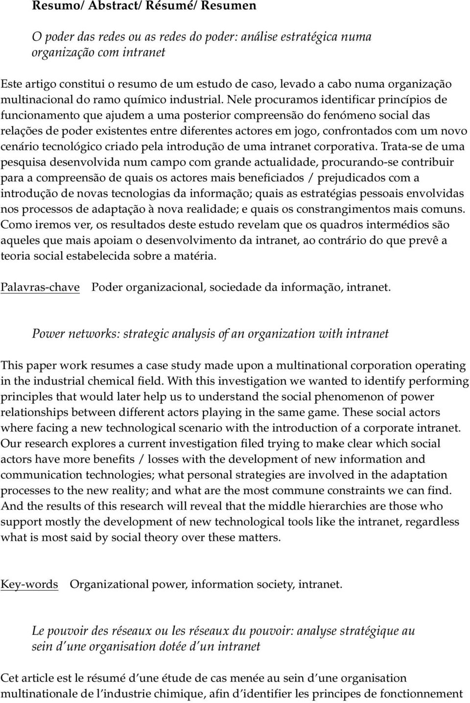 Nele procuramos identificar princípios de funcionamento que ajudem a uma posterior compreensão do fenómeno social das relações de poder existentes entre diferentes actores em jogo, confrontados com