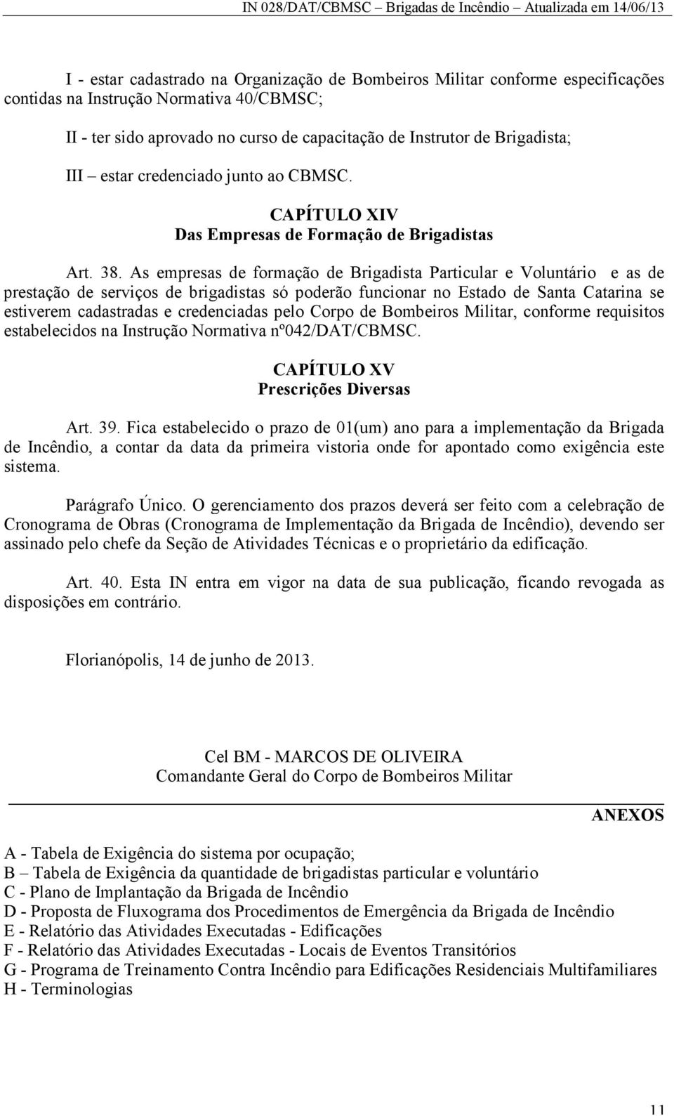 As empresas de formação de Brigadista Particular e Voluntário e as de prestação de serviços de brigadistas só poderão funcionar no Estado de Santa Catarina se estiverem cadastradas e credenciadas