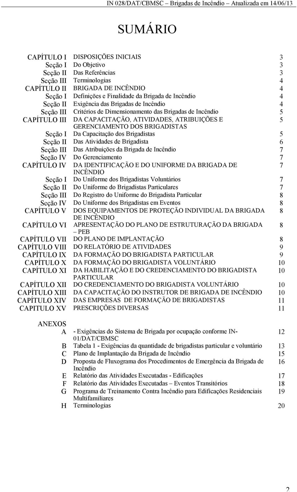 BRIGADISTAS Seção I Da Capacitação dos Brigadistas 5 Seção II Das Atividades de Brigadista 6 Seção III Das Atribuições da Brigada de Incêndio 7 Seção IV Do Gerenciamento 7 CAPÍTULO IV DA