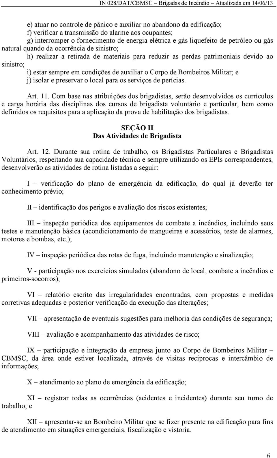 Bombeiros Militar; e j) isolar e preservar o local para os serviços de perícias. Art. 11.