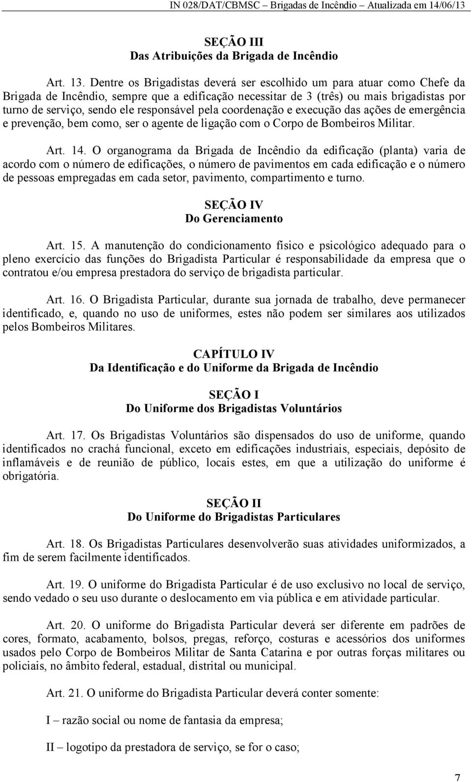 responsável pela coordenação e execução das ações de emergência e prevenção, bem como, ser o agente de ligação com o Corpo de Bombeiros Militar. Art. 14.