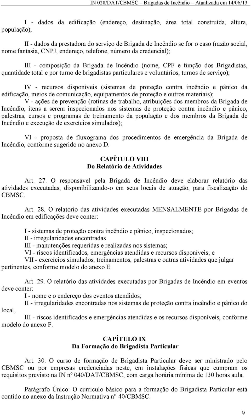 de serviço); IV - recursos disponíveis (sistemas de proteção contra incêndio e pânico da edificação, meios de comunicação, equipamentos de proteção e outros materiais); V - ações de prevenção