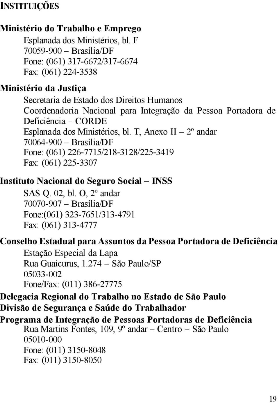 Deficiência CORDE Esplanada dos Ministérios, bl. T, Anexo II 2º andar 70064-900 Brasília/DF Fone: (061) 226-7715/218-3128/225-3419 Fax: (061) 225-3307 Instituto Nacional do Seguro Social INSS SAS Q.