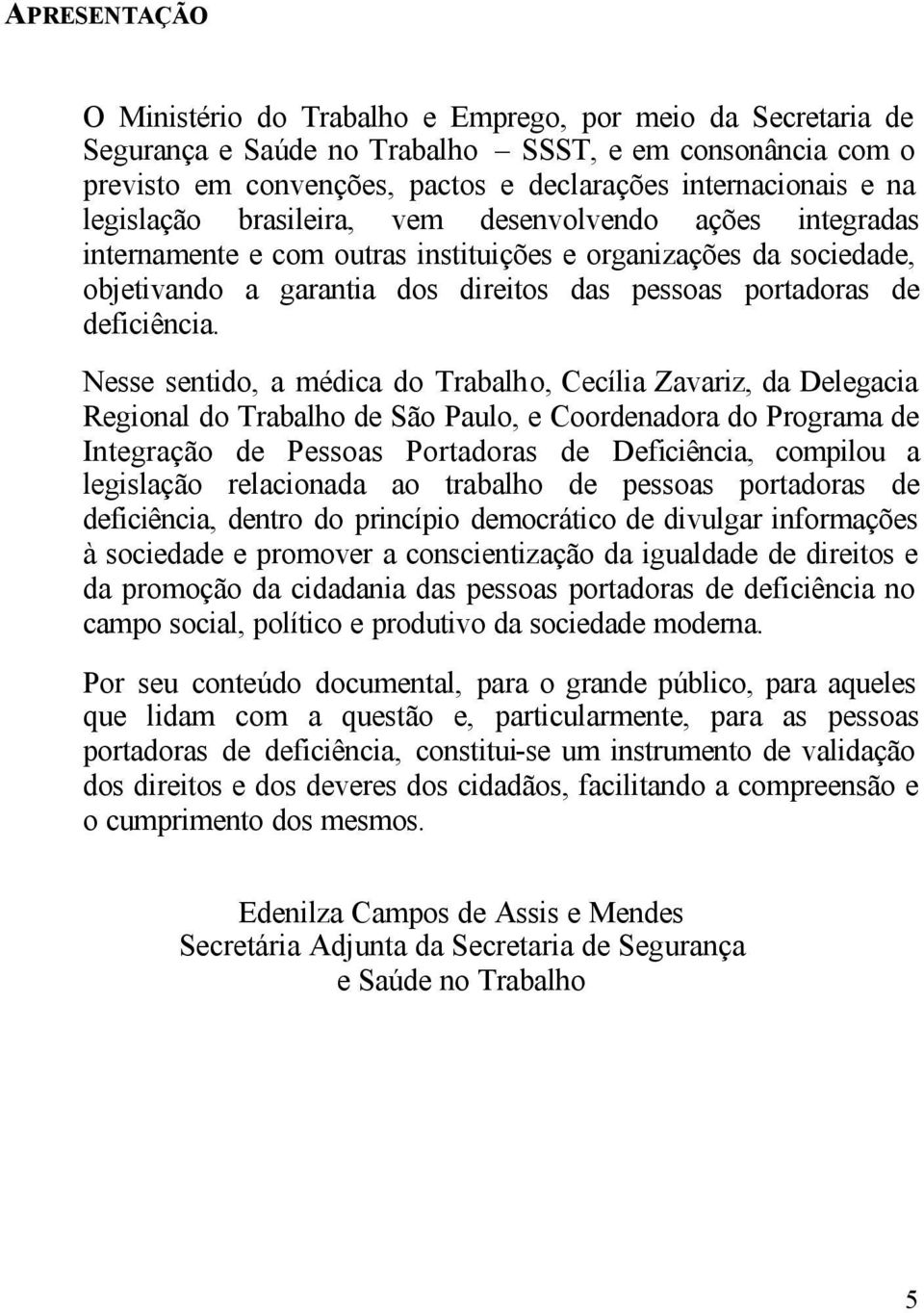 Nesse sentido, a médica do Trabalho, Cecília Zavariz, da Delegacia Regional do Trabalho de São Paulo, e Coordenadora do Programa de Integração de Pessoas Portadoras de Deficiência, compilou a