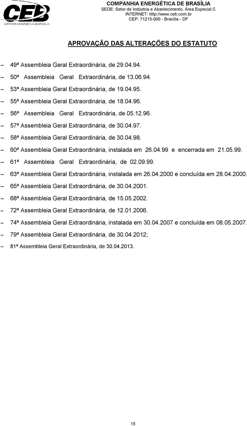 60ª Assembleia Geral Extraordinária, instalada em 26.04.99 e encerrada em 21.05.99. 61ª Assembleia Geral Extraordinária, de 02.09.99. 63ª Assembleia Geral Extraordinária, instalada em 26.04.2000 e concluída em 28.