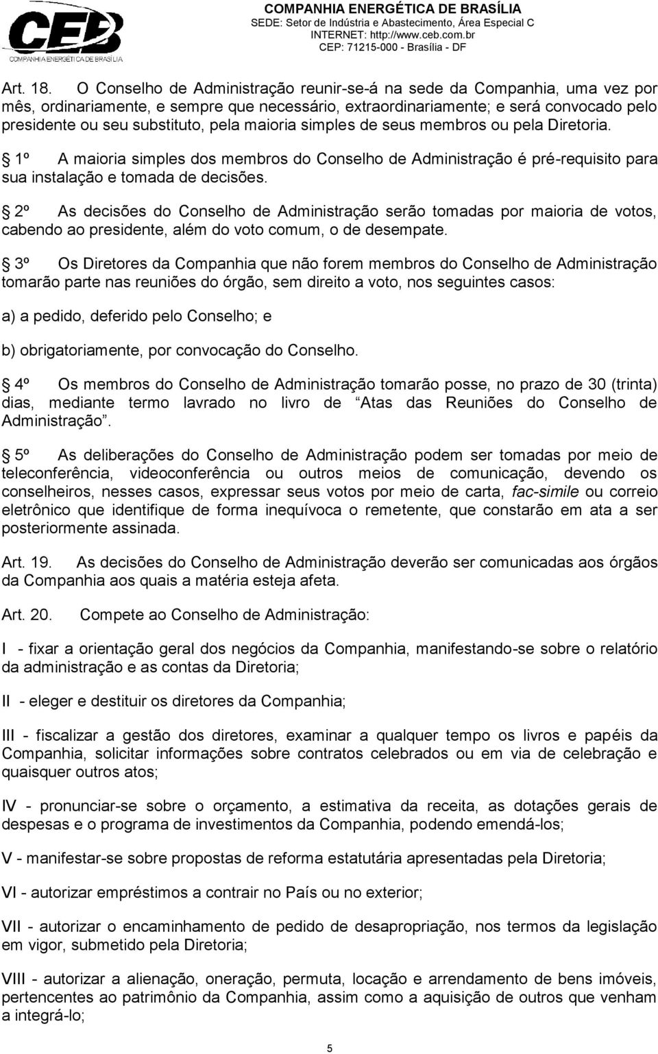 maioria simples de seus membros ou pela Diretoria. 1º A maioria simples dos membros do Conselho de Administração é pré-requisito para sua instalação e tomada de decisões.