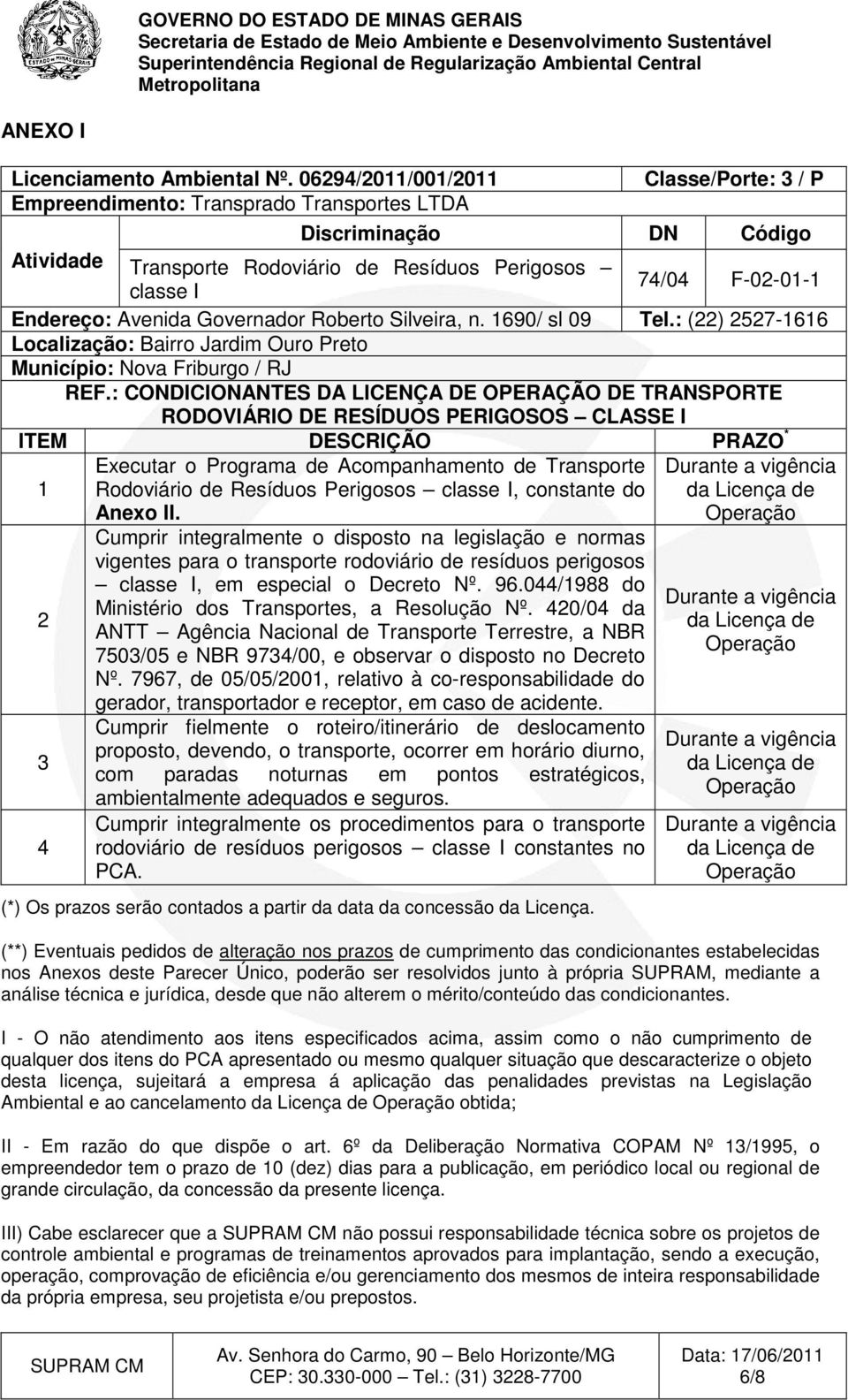 Avenida Governador Roberto Silveira, n. 1690/ sl 09 Tel.: (22) 2527-1616 Localização: Bairro Jardim Ouro Preto Município: Nova Friburgo / RJ REF.