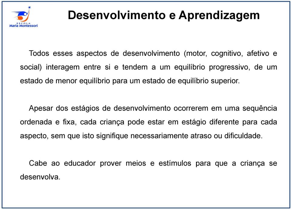 Apesar dos estágios de desenvolvimento ocorrerem em uma sequência ordenada e fixa, cada criança pode estar em estágio diferente