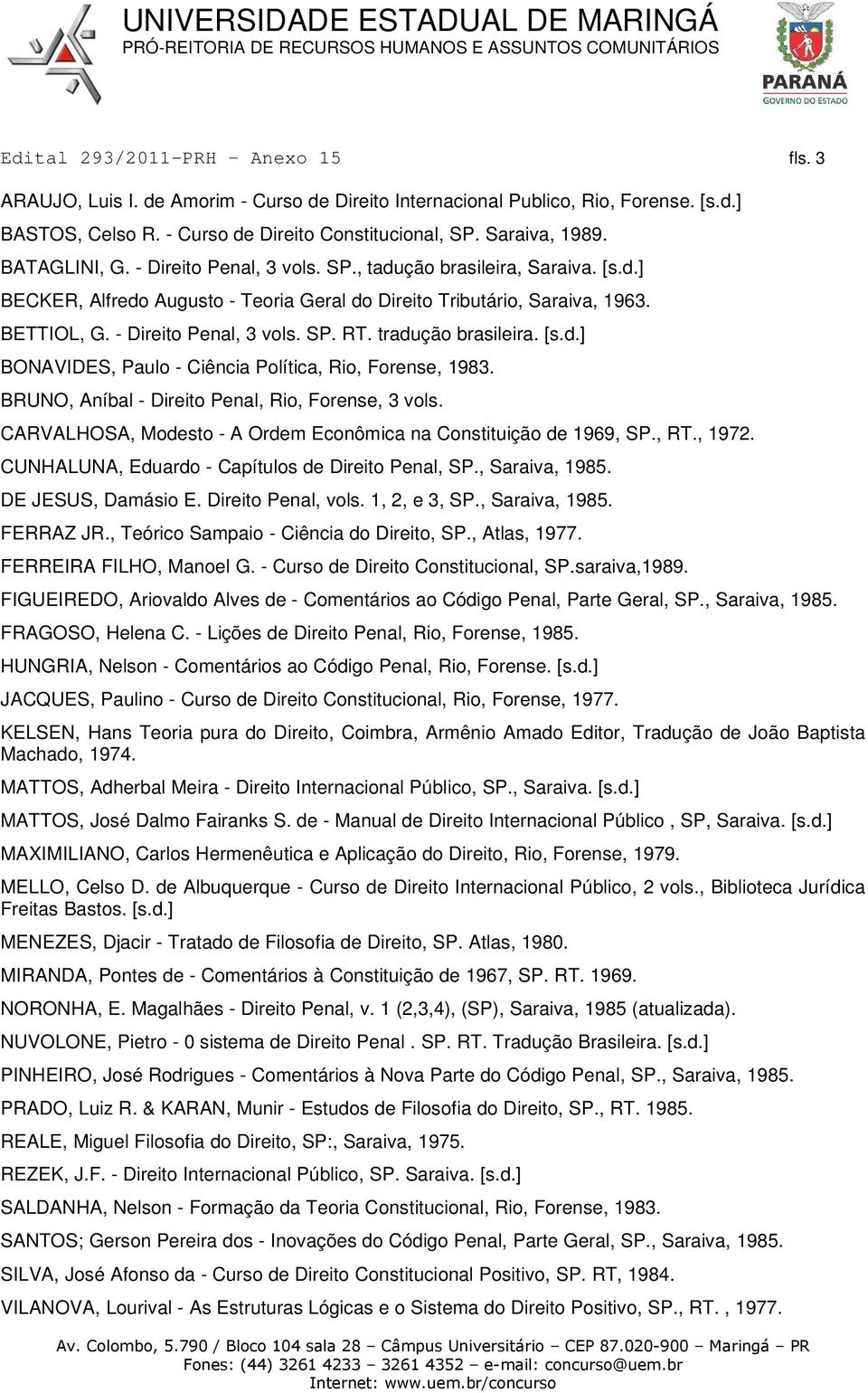 tradução brasileira. [s.d.] BONAVIDES, Paulo - Ciência Política, Rio, Forense, 1983. BRUNO, Aníbal - Direito Penal, Rio, Forense, 3 vols.