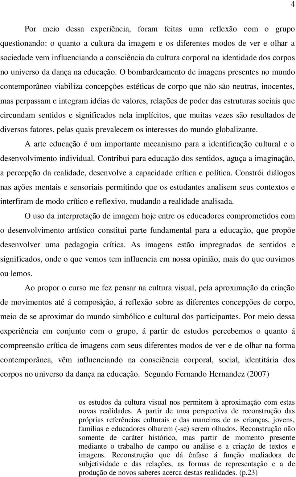 O bombardeamento de imagens presentes no mundo contemporâneo viabiliza concepções estéticas de corpo que não são neutras, inocentes, mas perpassam e integram idéias de valores, relações de poder das