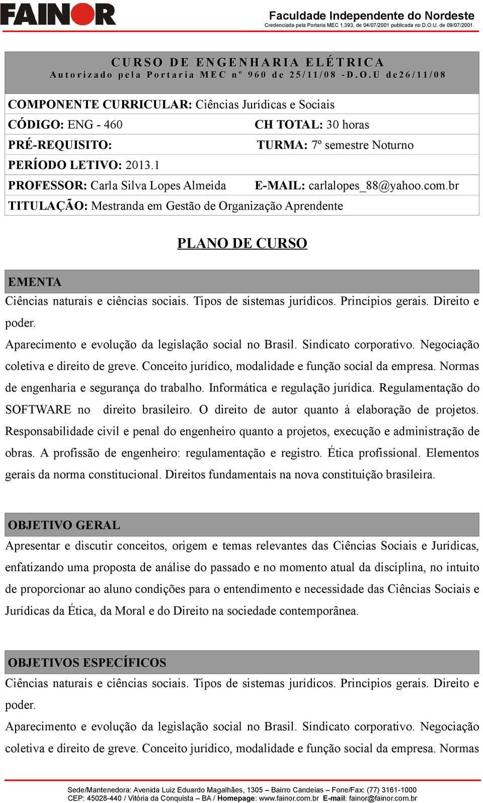 Tipos de sistemas jurídicos. Princípios gerais. Direito e poder. Aparecimento e evolução da legislação social no Brasil. Sindicato corporativo. Negociação coletiva e direito de greve.