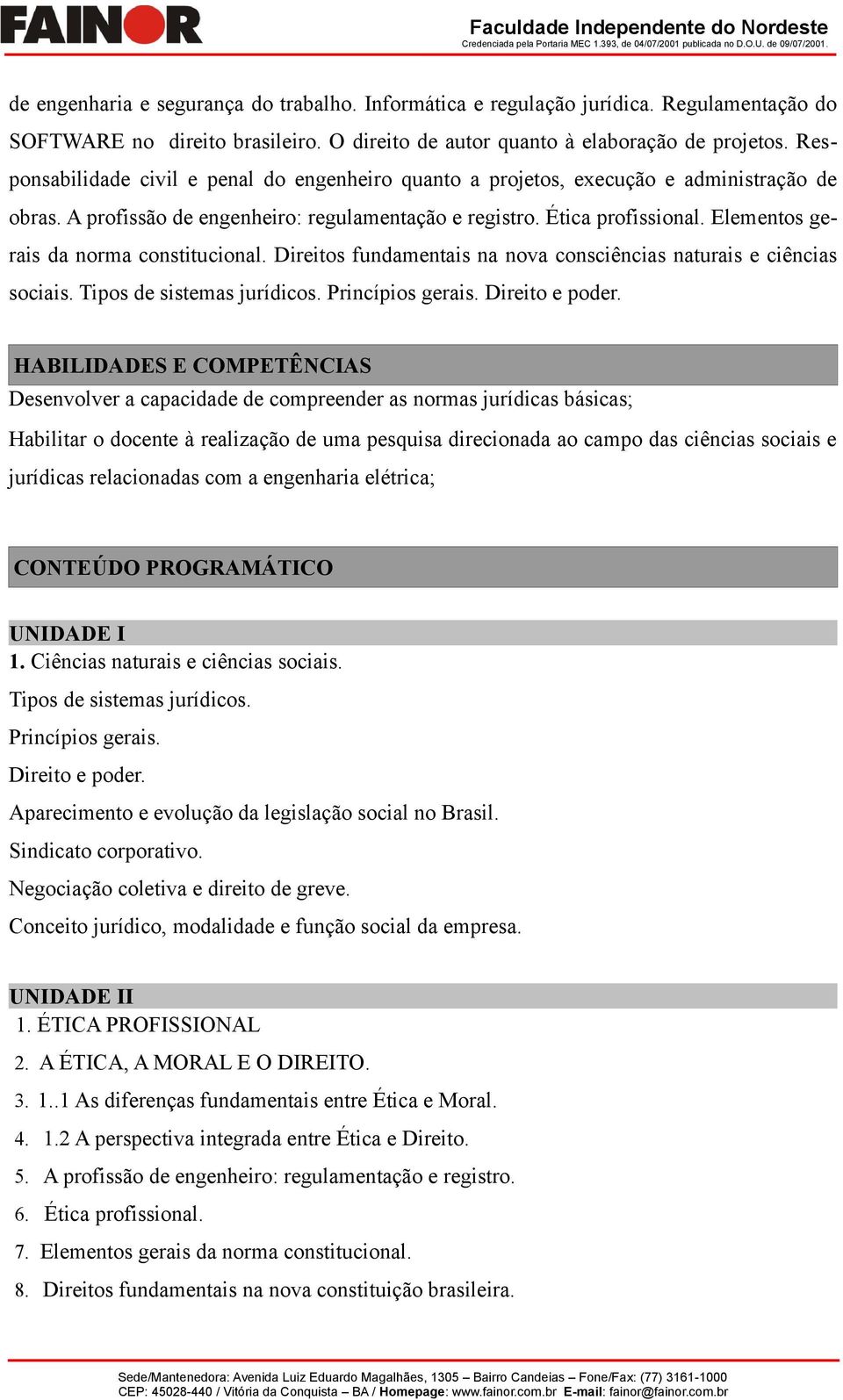 Elementos gerais da norma constitucional. Direitos fundamentais na nova consciências naturais e ciências sociais. Tipos de sistemas jurídicos. Princípios gerais. Direito e poder.