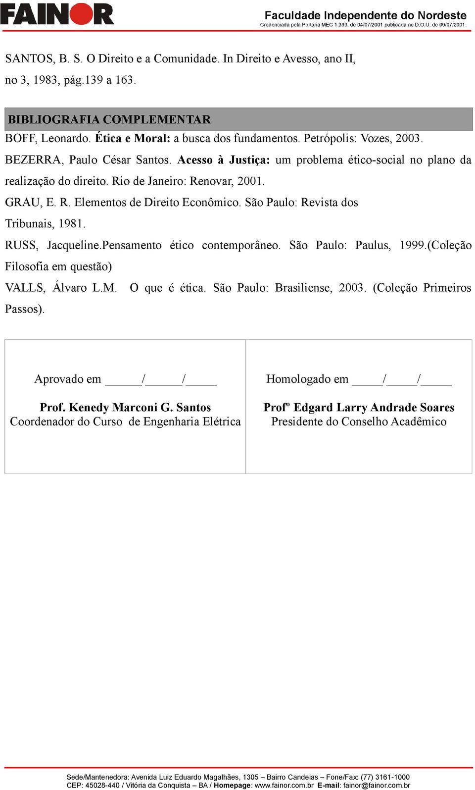 São Paulo: Revista dos Tribunais, 1981. RUSS, Jacqueline.Pensamento ético contemporâneo. São Paulo: Paulus, 1999.(Coleção Filosofia em questão) VALLS, Álvaro L.M. O que é ética.