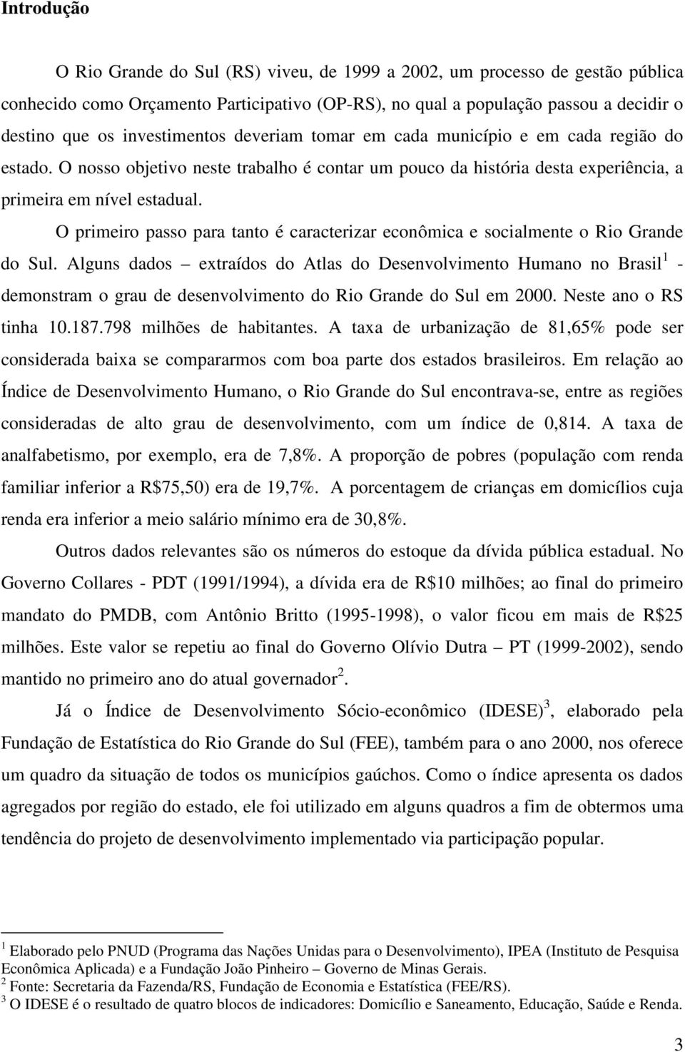 O primeiro passo para tanto é caracterizar econômica e socialmente o Rio Grande do Sul.