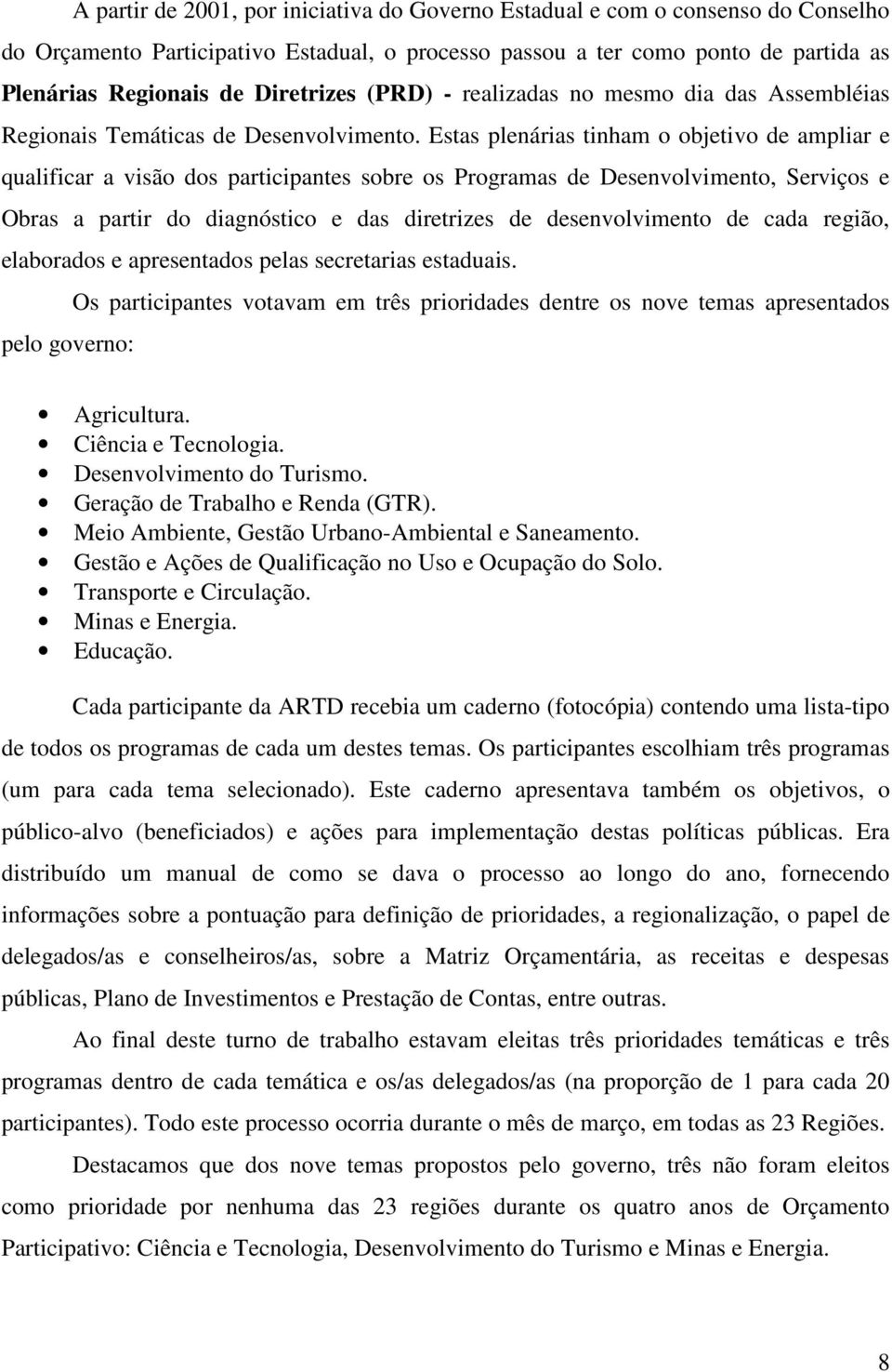 Estas plenárias tinham o objetivo de ampliar e qualificar a visão dos participantes sobre os Programas de Desenvolvimento, Serviços e Obras a partir do diagnóstico e das diretrizes de desenvolvimento