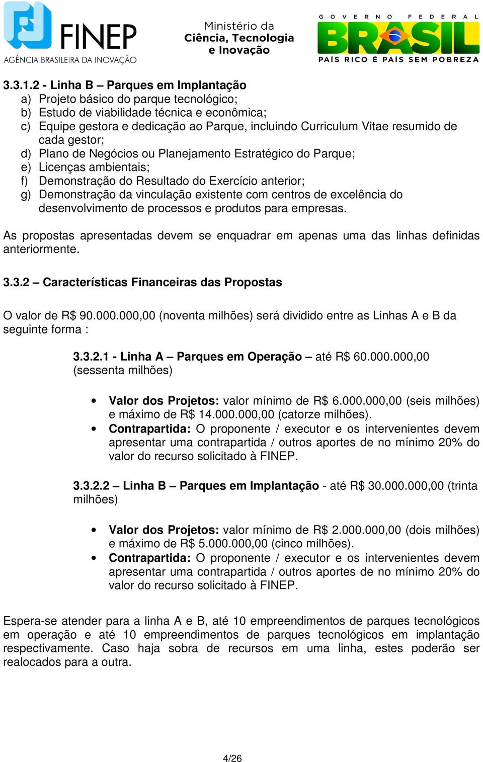 de cada gestor; d) Plano de Negócios ou Planejamento Estratégico do Parque; e) Licenças ambientais; f) Demonstração do Resultado do Exercício anterior; g) Demonstração da vinculação existente com