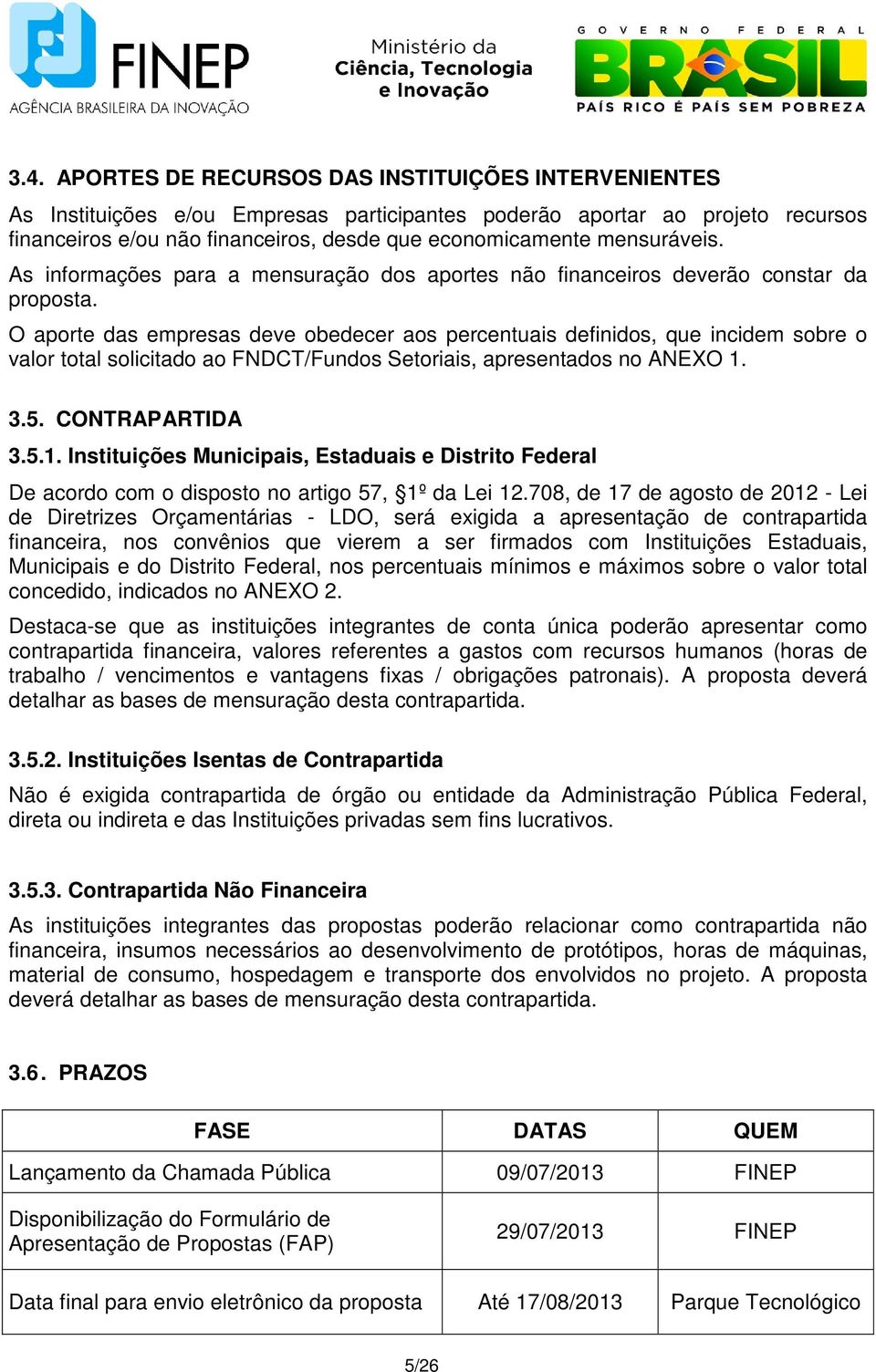 O aporte das empresas deve obedecer aos percentuais definidos, que incidem sobre o valor total solicitado ao FNDCT/Fundos Setoriais, apresentados no ANEXO 1.